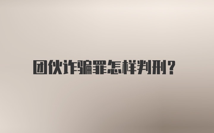 团伙诈骗罪怎样判刑?