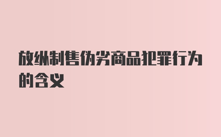 放纵制售伪劣商品犯罪行为的含义