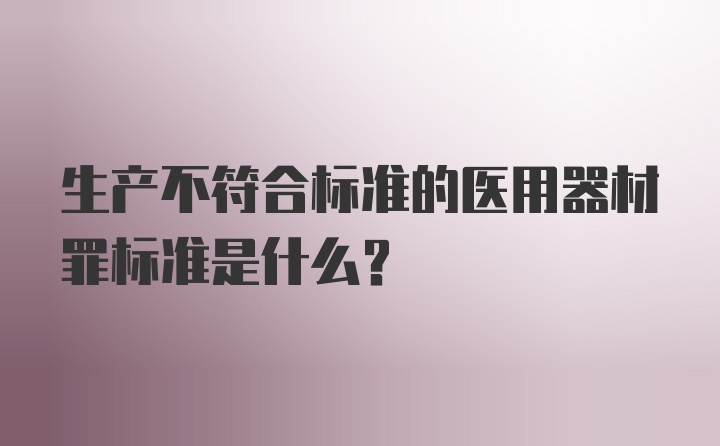 生产不符合标准的医用器材罪标准是什么？