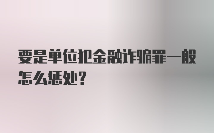 要是单位犯金融诈骗罪一般怎么惩处？