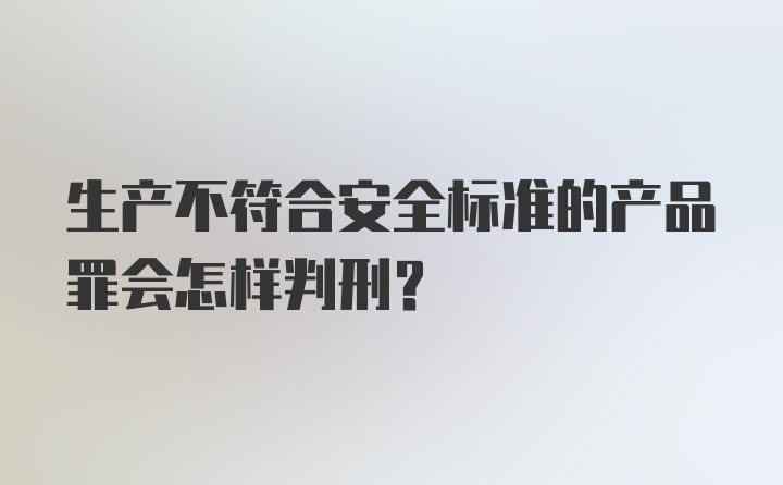 生产不符合安全标准的产品罪会怎样判刑？