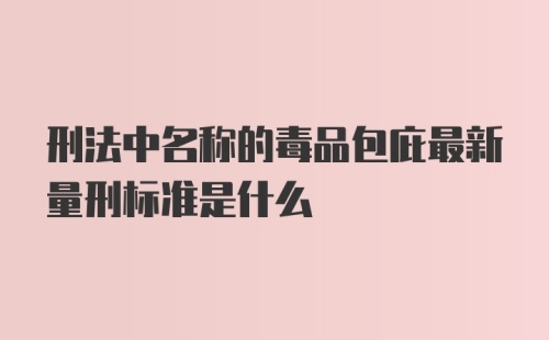 刑法中名称的毒品包庇最新量刑标准是什么