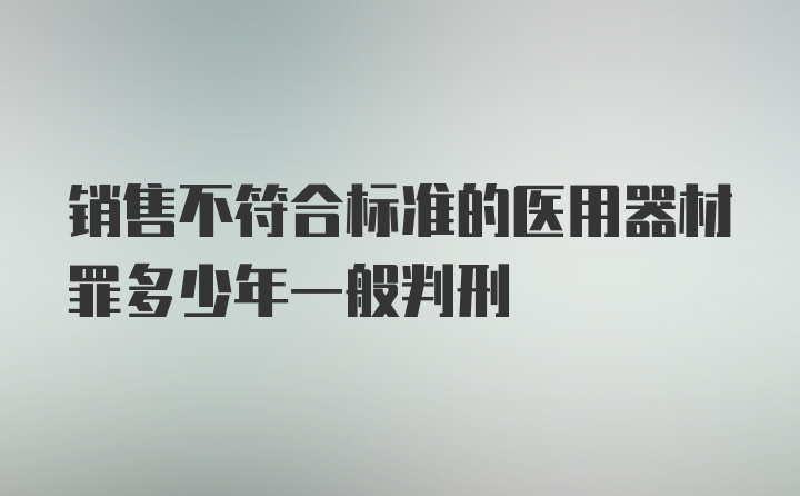 销售不符合标准的医用器材罪多少年一般判刑