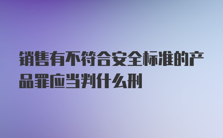 销售有不符合安全标准的产品罪应当判什么刑