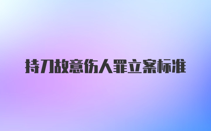 持刀故意伤人罪立案标准