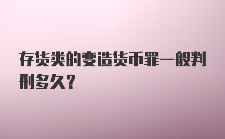 存货类的变造货币罪一般判刑多久?