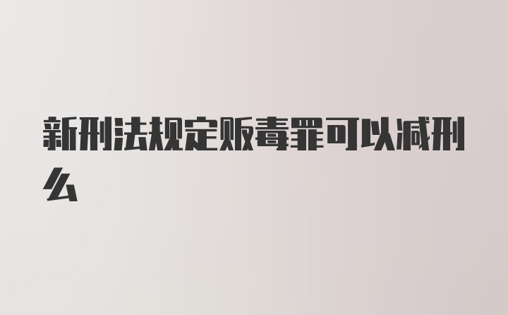 新刑法规定贩毒罪可以减刑么