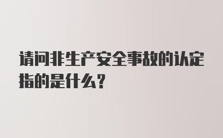 请问非生产安全事故的认定指的是什么？