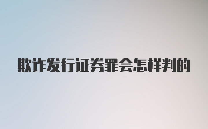 欺诈发行证券罪会怎样判的