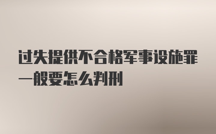 过失提供不合格军事设施罪一般要怎么判刑