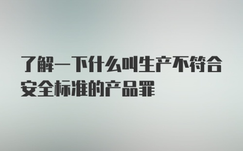 了解一下什么叫生产不符合安全标准的产品罪