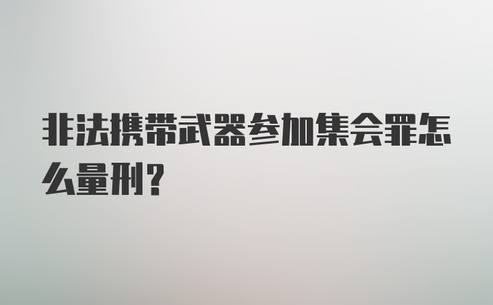 非法携带武器参加集会罪怎么量刑?