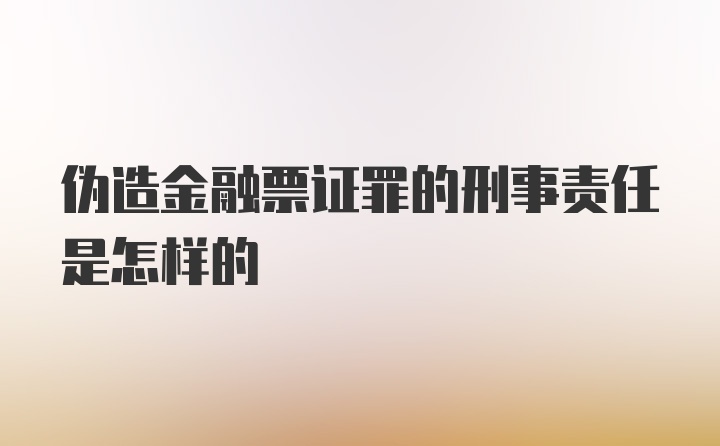 伪造金融票证罪的刑事责任是怎样的