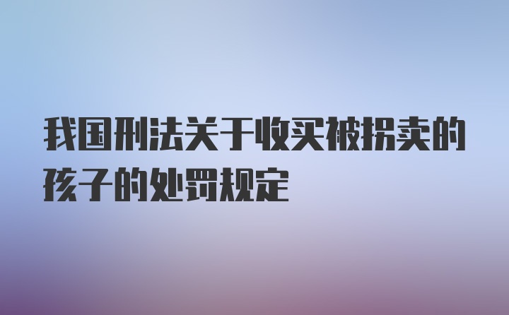 我国刑法关于收买被拐卖的孩子的处罚规定