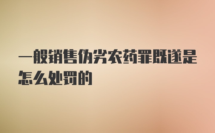 一般销售伪劣农药罪既遂是怎么处罚的