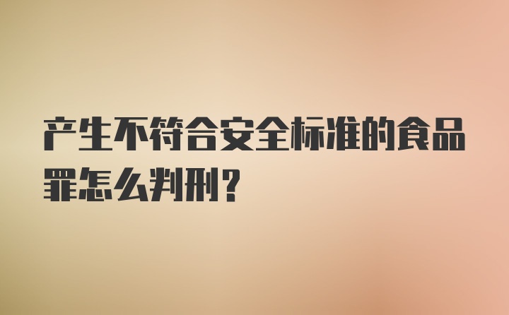 产生不符合安全标准的食品罪怎么判刑？