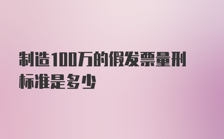 制造100万的假发票量刑标准是多少