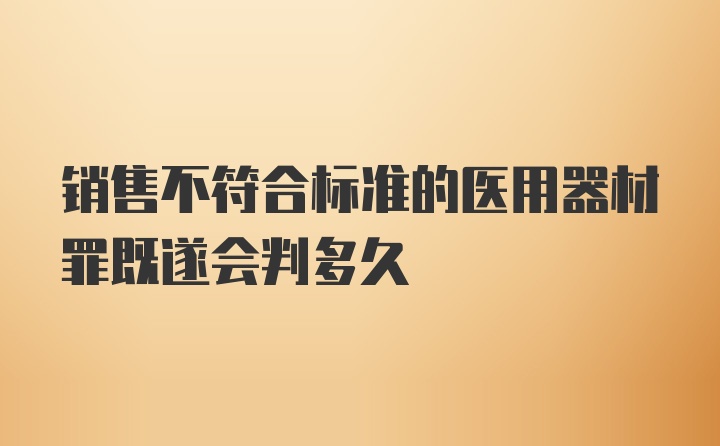 销售不符合标准的医用器材罪既遂会判多久