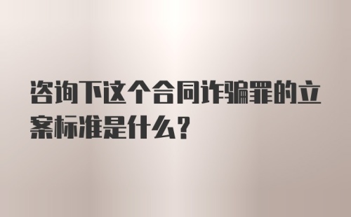 咨询下这个合同诈骗罪的立案标准是什么？