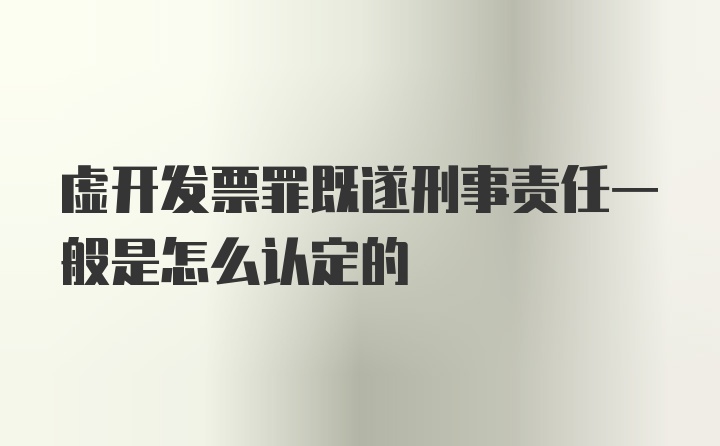 虚开发票罪既遂刑事责任一般是怎么认定的