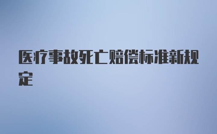 医疗事故死亡赔偿标准新规定