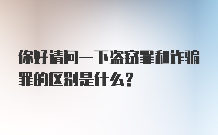 你好请问一下盗窃罪和诈骗罪的区别是什么？