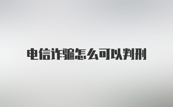 电信诈骗怎么可以判刑