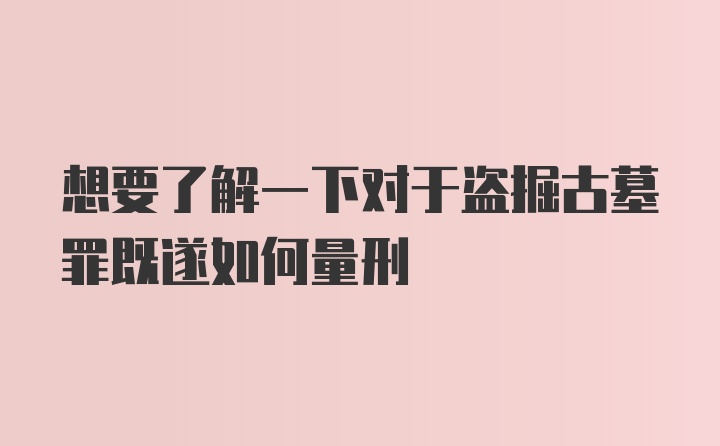 想要了解一下对于盗掘古墓罪既遂如何量刑