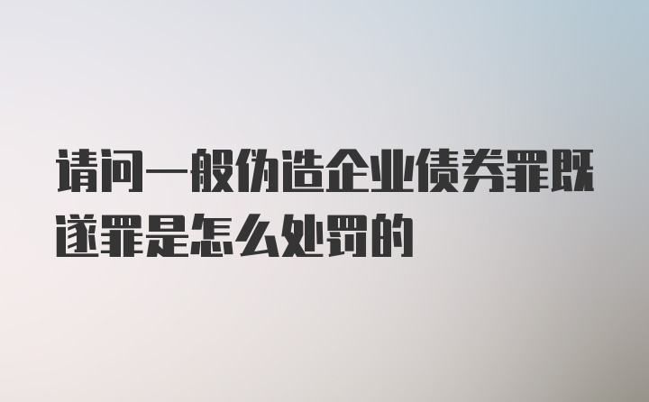 请问一般伪造企业债券罪既遂罪是怎么处罚的