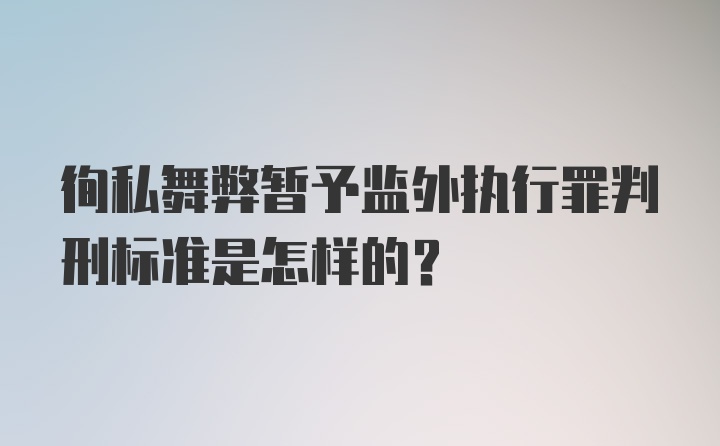 徇私舞弊暂予监外执行罪判刑标准是怎样的？