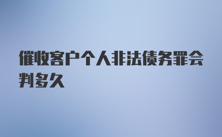 催收客户个人非法债务罪会判多久