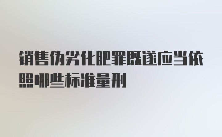 销售伪劣化肥罪既遂应当依照哪些标准量刑