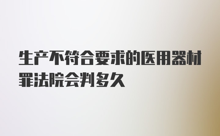 生产不符合要求的医用器材罪法院会判多久