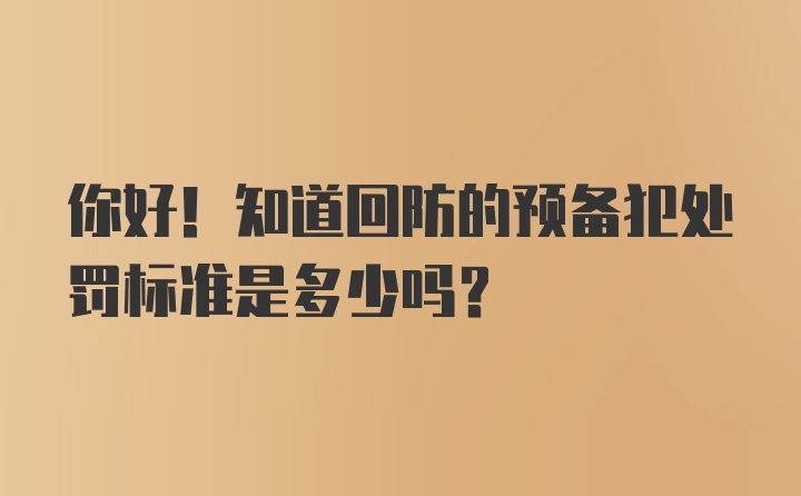 你好！知道回防的预备犯处罚标准是多少吗？