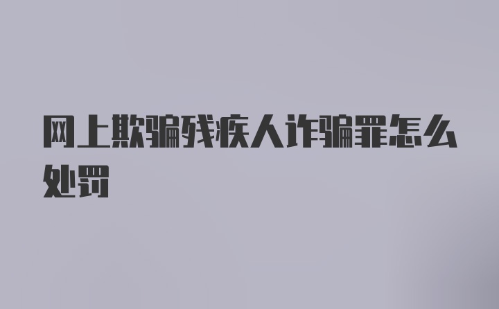 网上欺骗残疾人诈骗罪怎么处罚