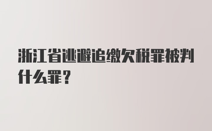 浙江省逃避追缴欠税罪被判什么罪？