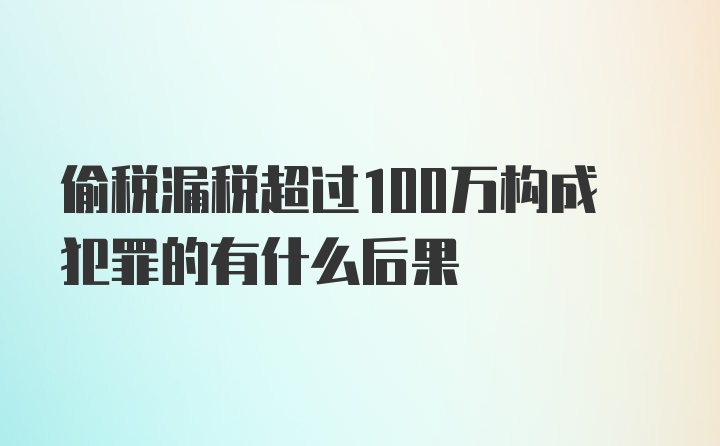 偷税漏税超过100万构成犯罪的有什么后果