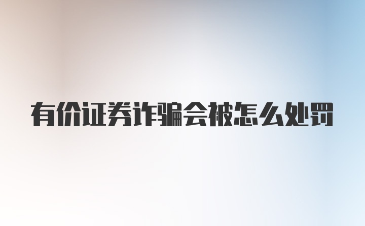 有价证券诈骗会被怎么处罚