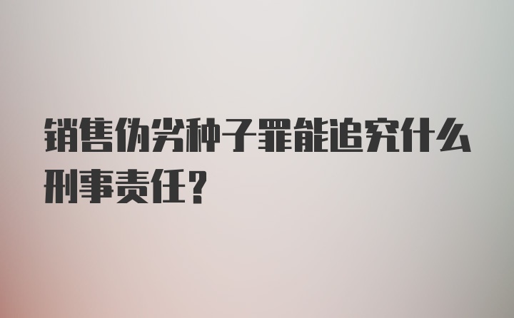 销售伪劣种子罪能追究什么刑事责任？