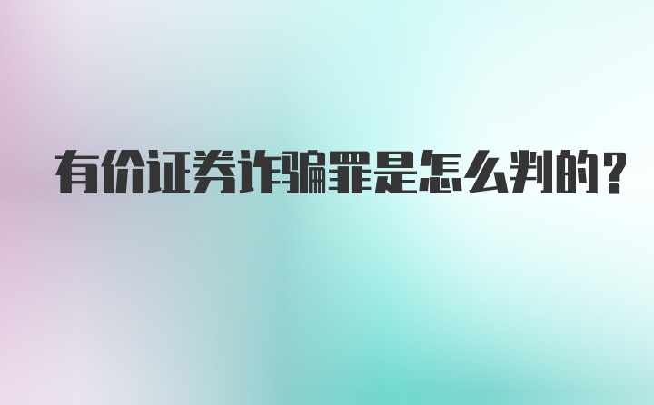 有价证券诈骗罪是怎么判的？