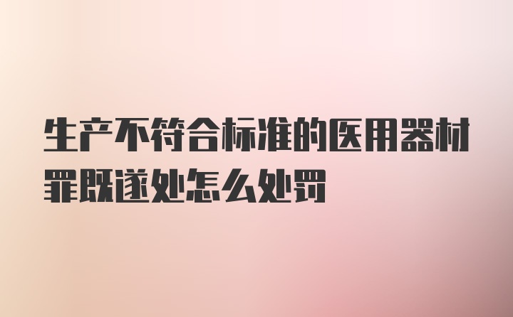 生产不符合标准的医用器材罪既遂处怎么处罚