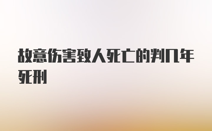 故意伤害致人死亡的判几年死刑