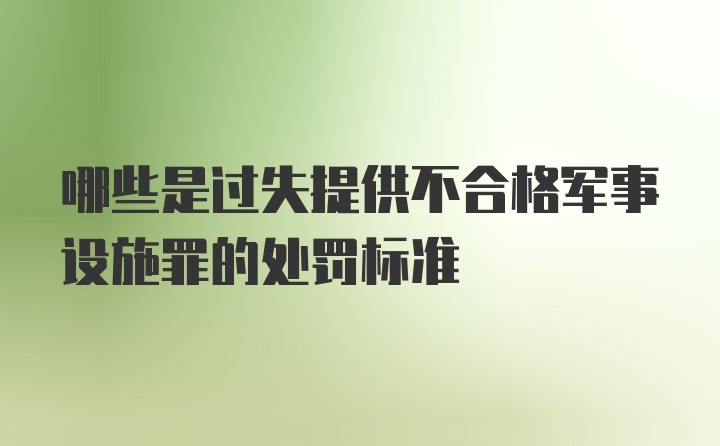 哪些是过失提供不合格军事设施罪的处罚标准