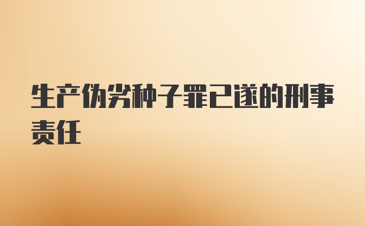 生产伪劣种子罪已遂的刑事责任