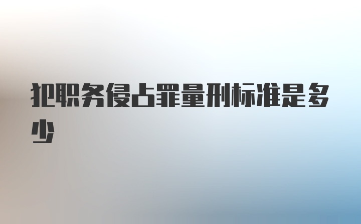 犯职务侵占罪量刑标准是多少