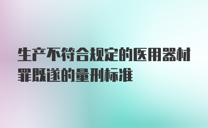 生产不符合规定的医用器材罪既遂的量刑标准