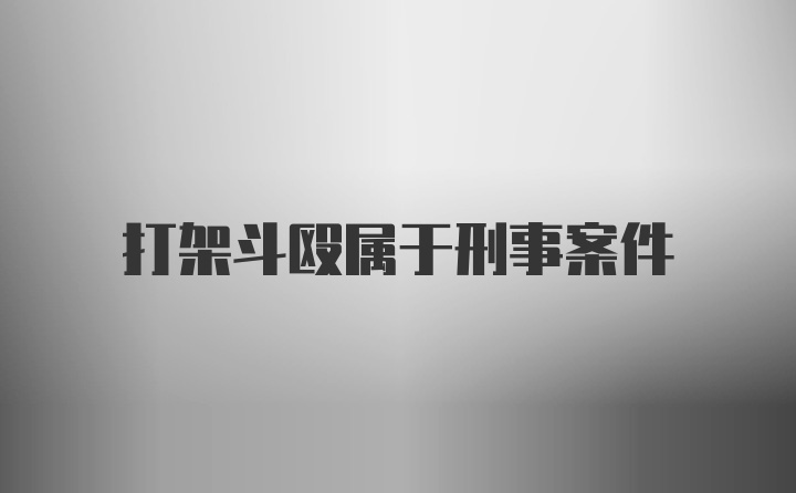 打架斗殴属于刑事案件