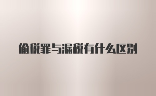 偷税罪与漏税有什么区别