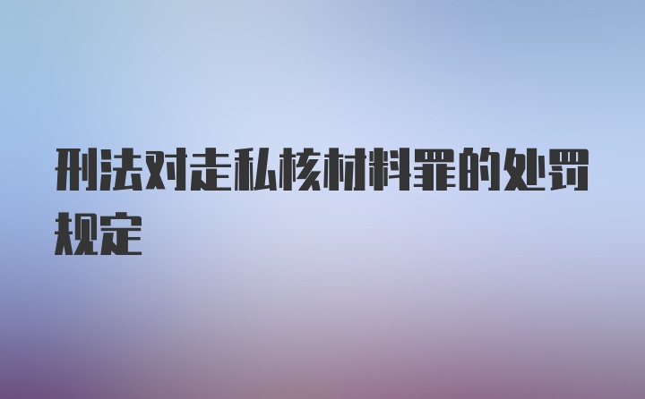 刑法对走私核材料罪的处罚规定