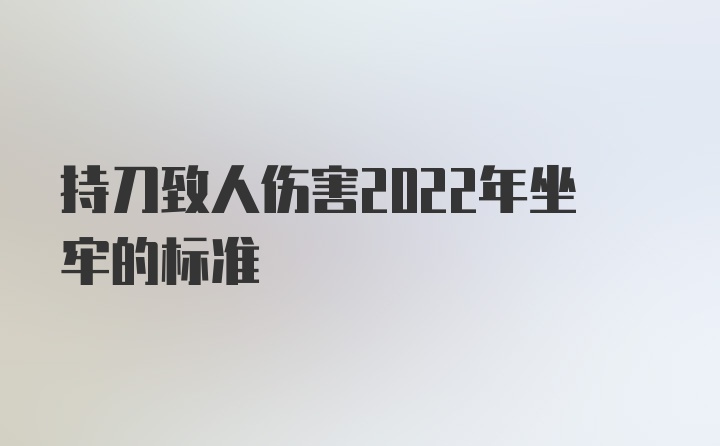 持刀致人伤害2022年坐牢的标准